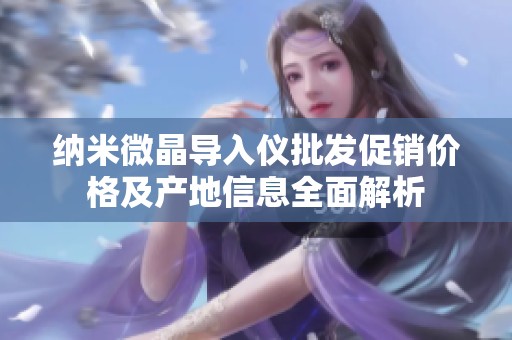 纳米微晶导入仪批发促销价格及产地信息全面解析