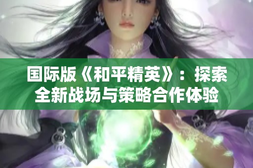 国际版《和平精英》：探索全新战场与策略合作体验