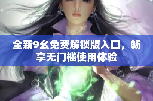 全新9幺免费解锁版入口，畅享无门槛使用体验