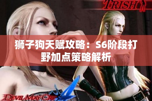 狮子狗天赋攻略：S6阶段打野加点策略解析