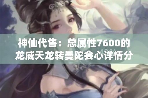 神仙代售：总属性7600的龙威天龙转曼陀会心详情分析