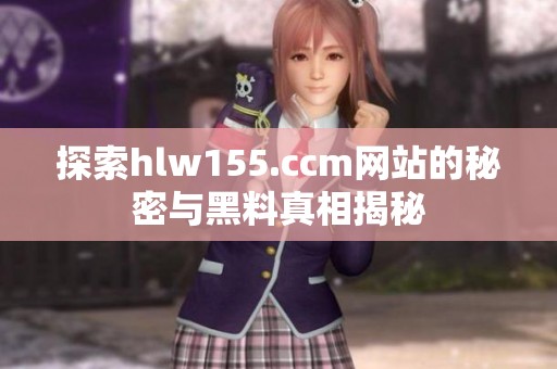 探索hlw155.ccm网站的秘密与黑料真相揭秘
