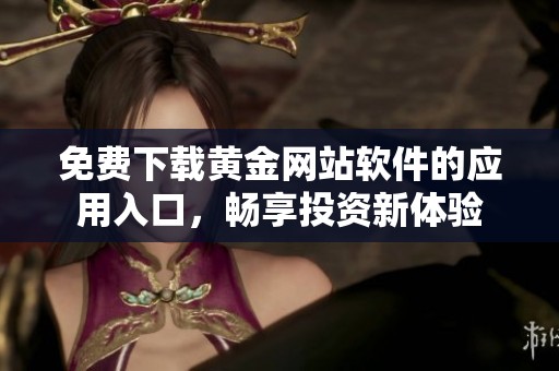 免费下载黄金网站软件的应用入口，畅享投资新体验