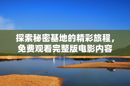 探索秘密基地的精彩旅程，免费观看完整版电影内容