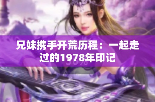兄妹携手开荒历程：一起走过的1978年印记