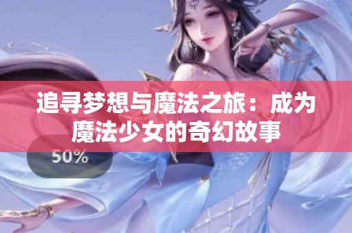 追寻梦想与魔法之旅：成为魔法少女的奇幻故事