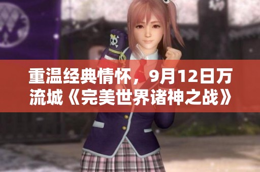 重温经典情怀，9月12日万流城《完美世界诸神之战》华丽开启
