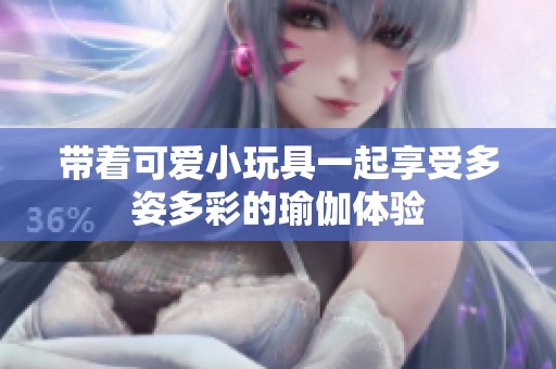 带着可爱小玩具一起享受多姿多彩的瑜伽体验