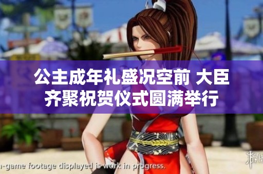 公主成年礼盛况空前 大臣齐聚祝贺仪式圆满举行