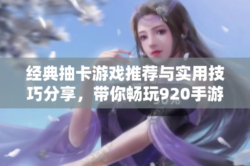 经典抽卡游戏推荐与实用技巧分享，带你畅玩920手游网