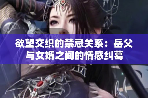 欲望交织的禁忌关系：岳父与女婿之间的情感纠葛