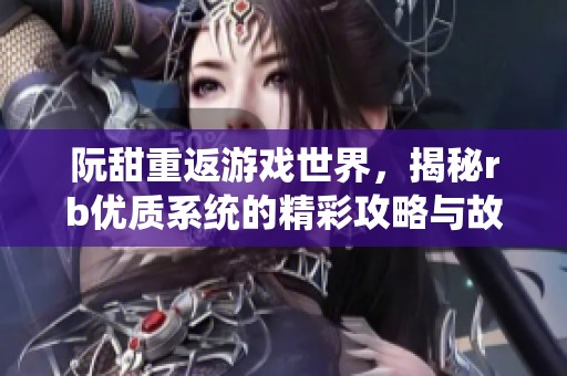 阮甜重返游戏世界，揭秘rb优质系统的精彩攻略与故事