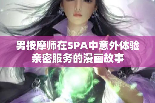 男按摩师在SPA中意外体验亲密服务的漫画故事