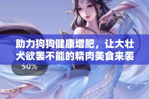 助力狗狗健康增肥，让大壮犬欲罢不能的精肉美食来袭