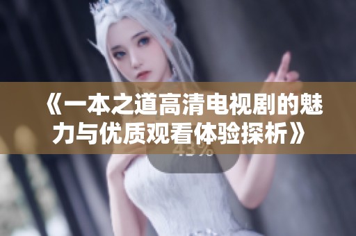 《一本之道高清电视剧的魅力与优质观看体验探析》