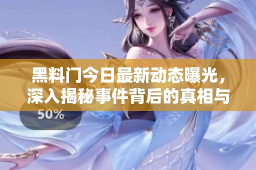 黑料门今日最新动态曝光，深入揭秘事件背后的真相与内幕