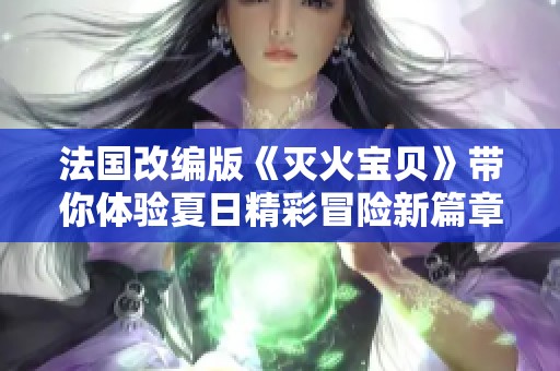法国改编版《灭火宝贝》带你体验夏日精彩冒险新篇章