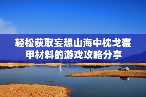 轻松获取妄想山海中枕戈寝甲材料的游戏攻略分享