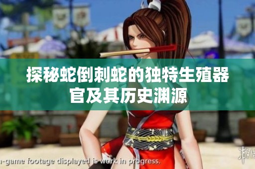 探秘蛇倒刺蛇的独特生殖器官及其历史渊源