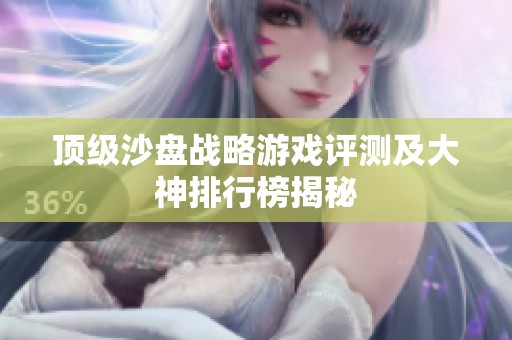 顶级沙盘战略游戏评测及大神排行榜揭秘