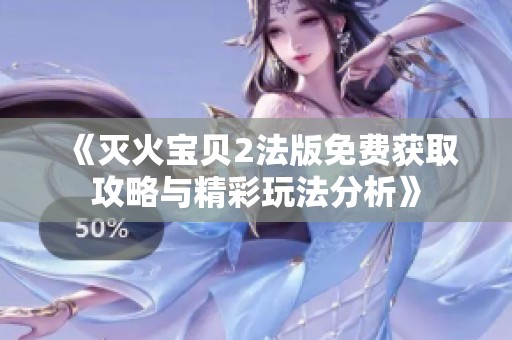 《灭火宝贝2法版免费获取攻略与精彩玩法分析》