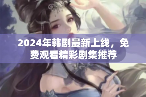 2024年韩剧最新上线，免费观看精彩剧集推荐