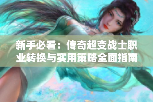 新手必看：传奇超变战士职业转换与实用策略全面指南