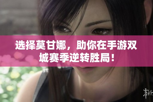 选择莫甘娜，助你在手游双城赛季逆转胜局！