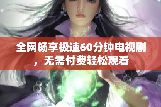 全网畅享极速60分钟电视剧，无需付费轻松观看