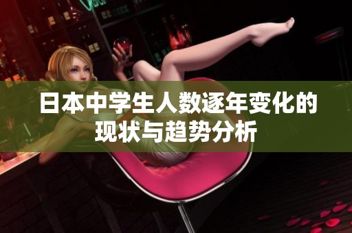 日本中学生人数逐年变化的现状与趋势分析