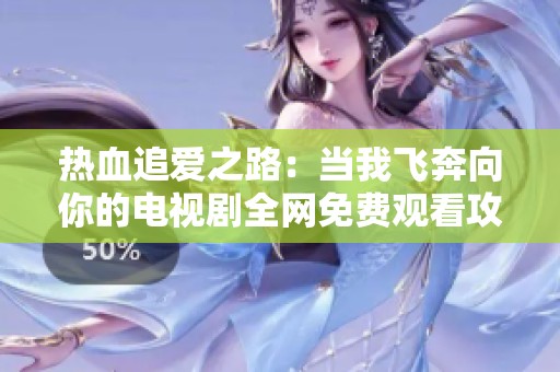 热血追爱之路：当我飞奔向你的电视剧全网免费观看攻略
