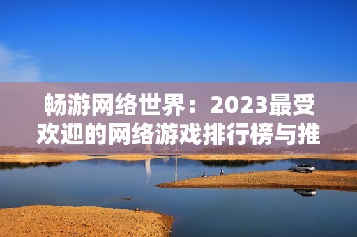 畅游网络世界：2023最受欢迎的网络游戏排行榜与推荐