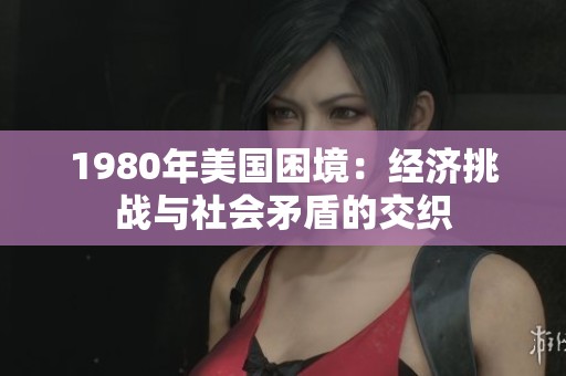 1980年美国困境：经济挑战与社会矛盾的交织