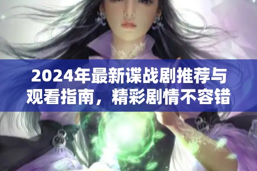2024年最新谍战剧推荐与观看指南，精彩剧情不容错过