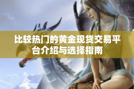 比较热门的黄金现货交易平台介绍与选择指南