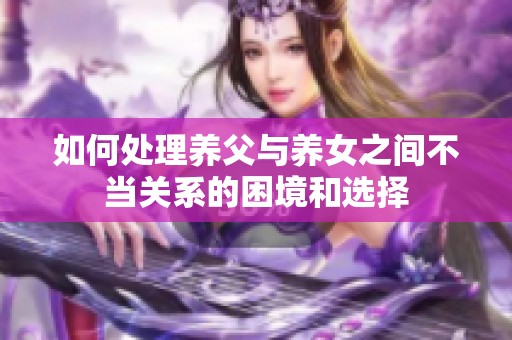 如何处理养父与养女之间不当关系的困境和选择