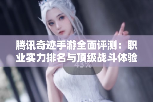 腾讯奇迹手游全面评测：职业实力排名与顶级战斗体验揭秘