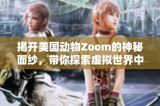 揭开美国动物Zoom的神秘面纱，带你探索虚拟世界中的生物奇观