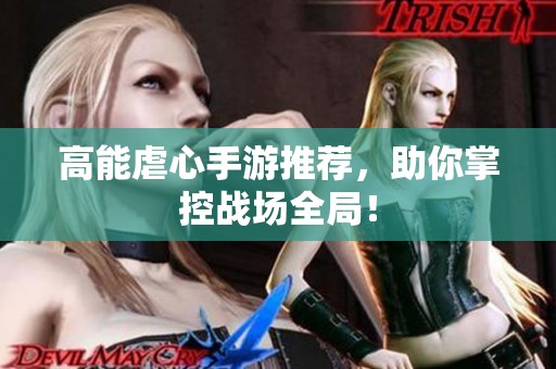 高能虐心手游推荐，助你掌控战场全局！