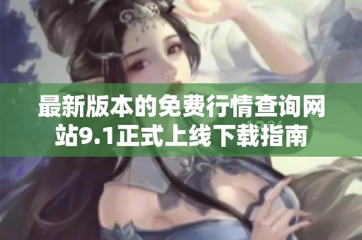 最新版本的免费行情查询网站9.1正式上线下载指南