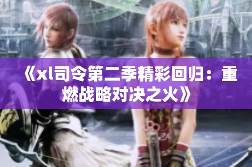 《xl司令第二季精彩回归：重燃战略对决之火》