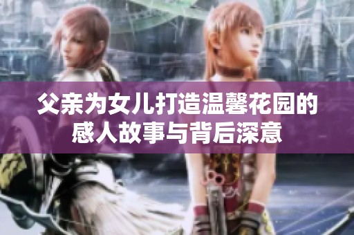父亲为女儿打造温馨花园的感人故事与背后深意