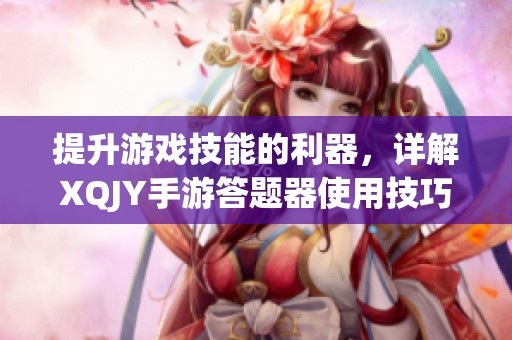 提升游戏技能的利器，详解XQJY手游答题器使用技巧