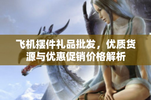 飞机摆件礼品批发，优质货源与优惠促销价格解析