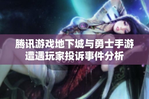 腾讯游戏地下城与勇士手游遭遇玩家投诉事件分析