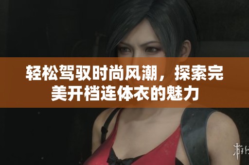 轻松驾驭时尚风潮，探索完美开档连体衣的魅力