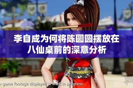 李自成为何将陈圆圆摆放在八仙桌前的深意分析