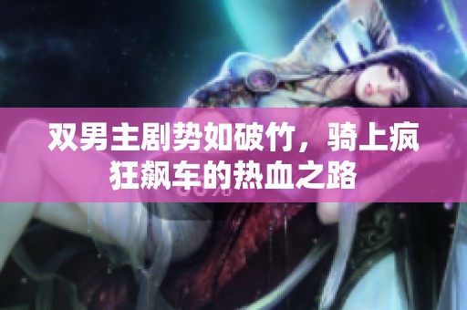 双男主剧势如破竹，骑上疯狂飙车的热血之路
