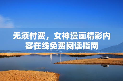 无须付费，女神漫画精彩内容在线免费阅读指南