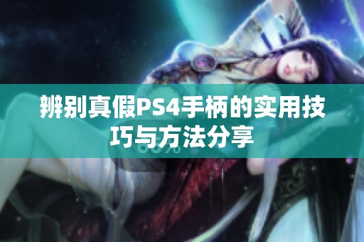 辨别真假PS4手柄的实用技巧与方法分享